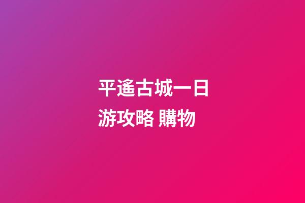 平遙古城一日游攻略 購物